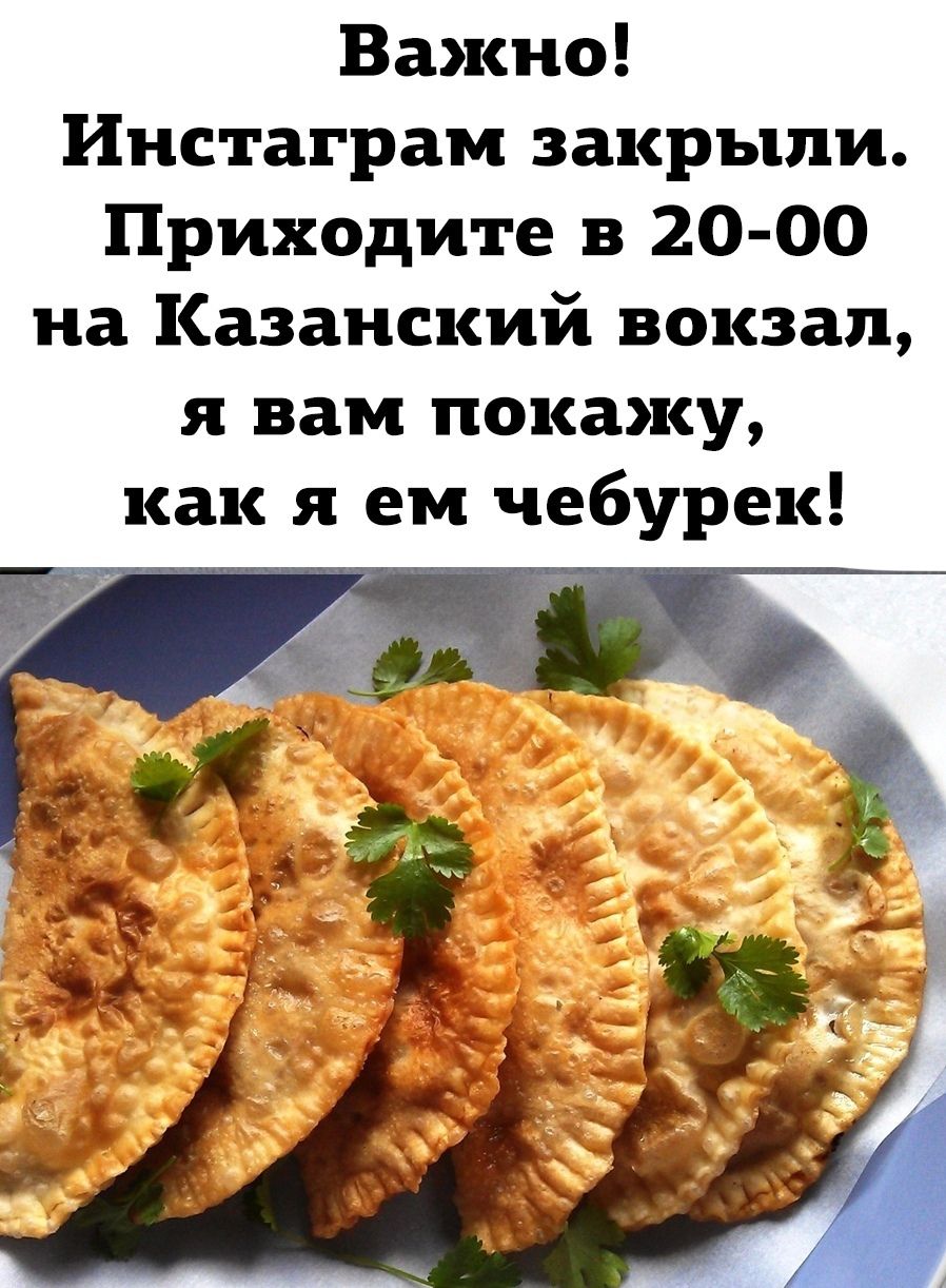 Важно Инстаграм закрыли Приходите в 20 00 на Казанский вокзал я вам покажу как я ем чебурек