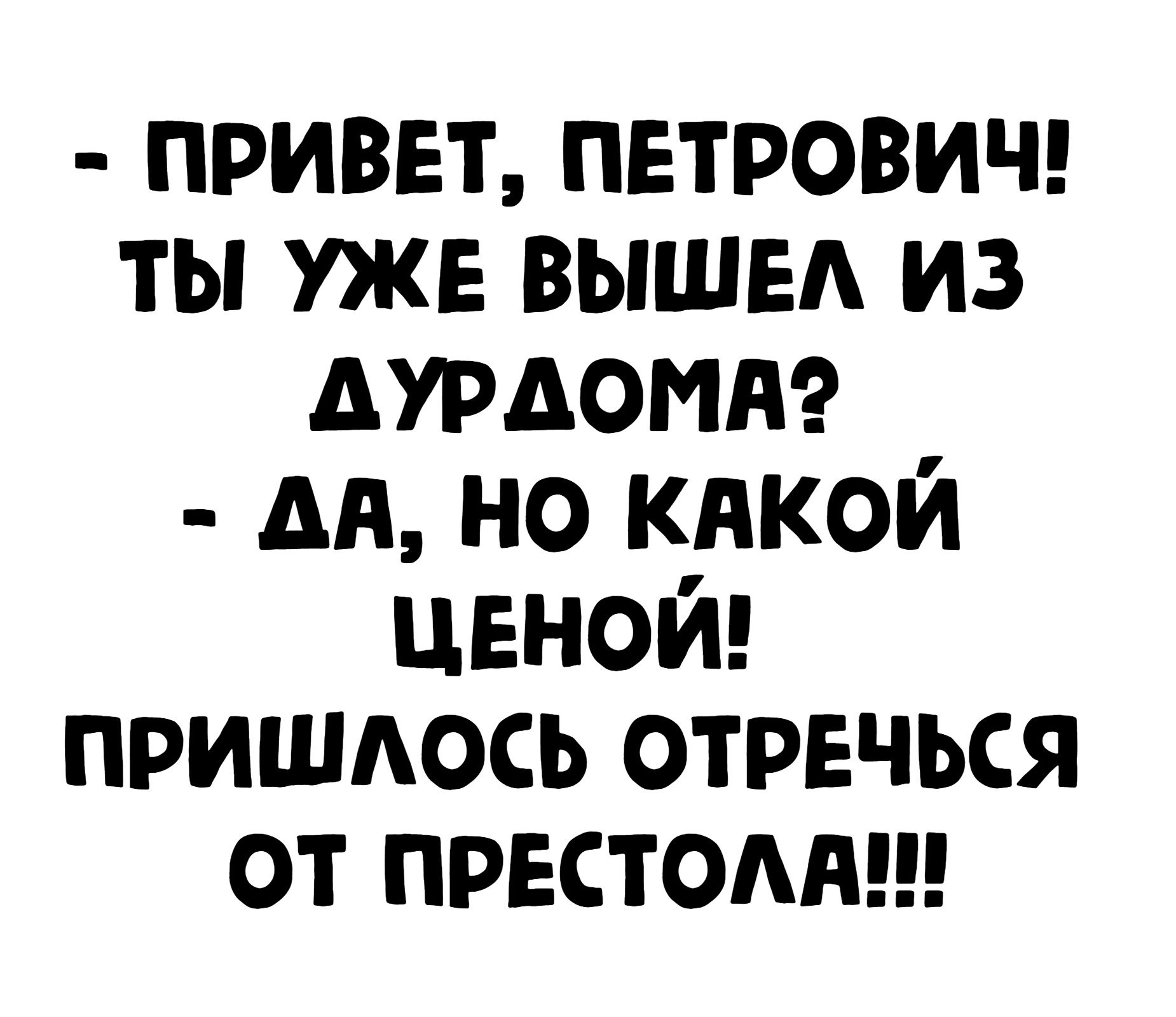 привет петрович ты уже вышли из дурдом дд но кнкой ценой пришюсь отречься от притом