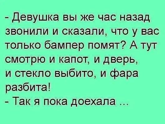 Девушка вы же час назад звонили и сказали что у вас только бампер помят А тут смотрю и капот и дверь и стекло выбито и фара разбита Так я пока доехала