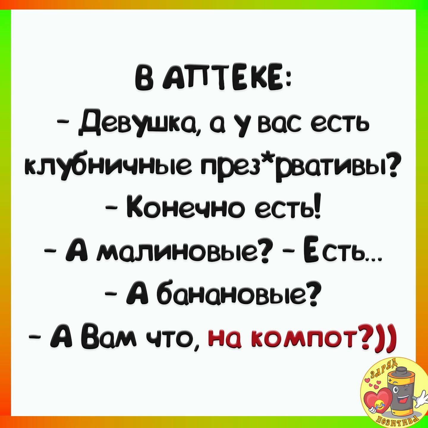 В АПТЁКЕ девушка а у вас есть клубничные пре3рвативы Конечно есть А малиновые Есть А банановые А Вам что на компот