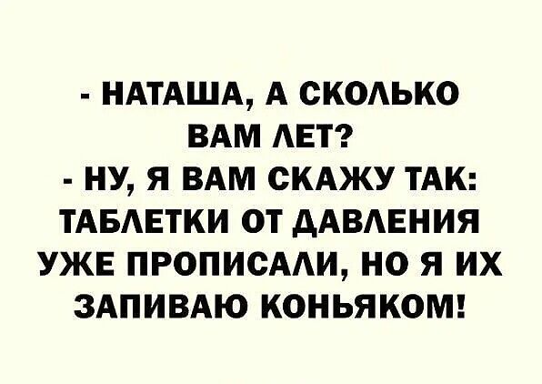 НАТАША А СКОАЬКО ВАМ АЕТ НУ Я ВАМ СКАЖУ ТАК ТАБЕТКИ ОТ ААВАЕНИЯ УЖЕ ПРОПИСААИ НО Я ИХ ЗАПИВАЮ КОНЬЯКОМ