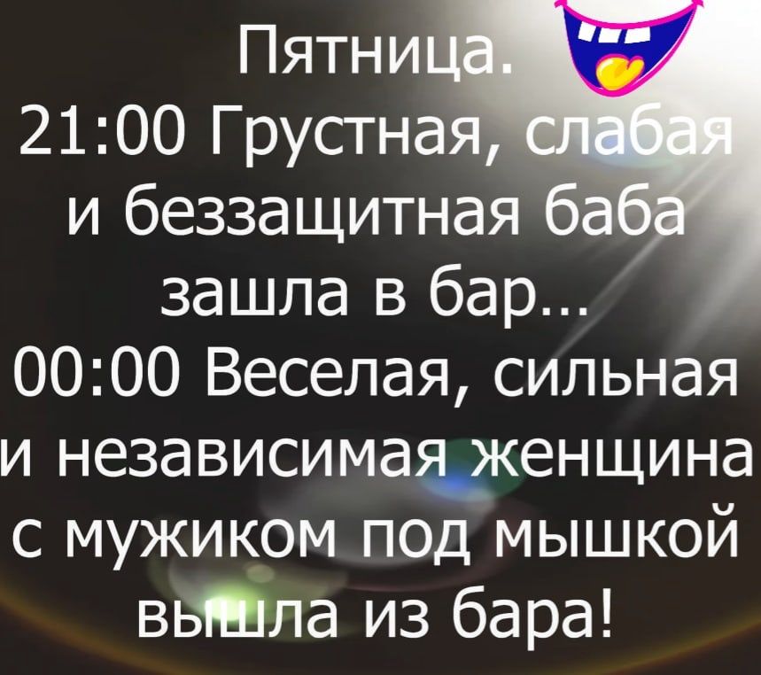 Пятни 2100 Грустна и беззащитная ба зашла в бар 0000 Веселая сильная и независимаагкенщина с мужиком под мышкой вьЯЁла из бара