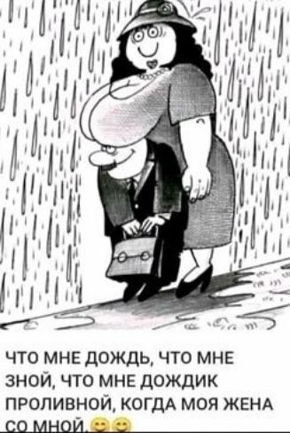 ЧТО МНЕ дождь ЧТО МНЕ ЗНОЙ ЧТО МНЕ ДОЖДИК ПРОПИВНОЙ КОГДА МОЯ ЖЕНА