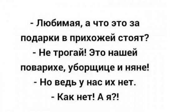 Любимая а что это за подарки в прихожей стоят Не трогай Это нашей поварихе уборщице и няне Но ведь у нас их нет Как нет А я