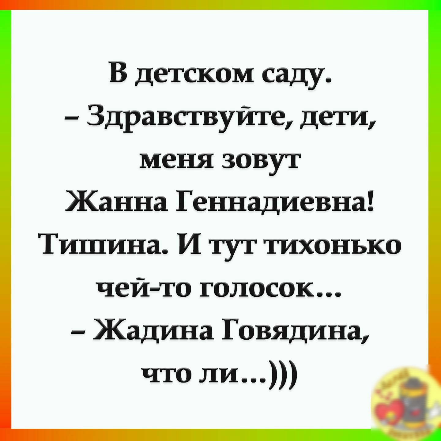 В детском саду Здравствуйте дети меня зовут Жанна Геннадиевна Тишина И тут тихонько чей то голосок Жадина Говядина что ли