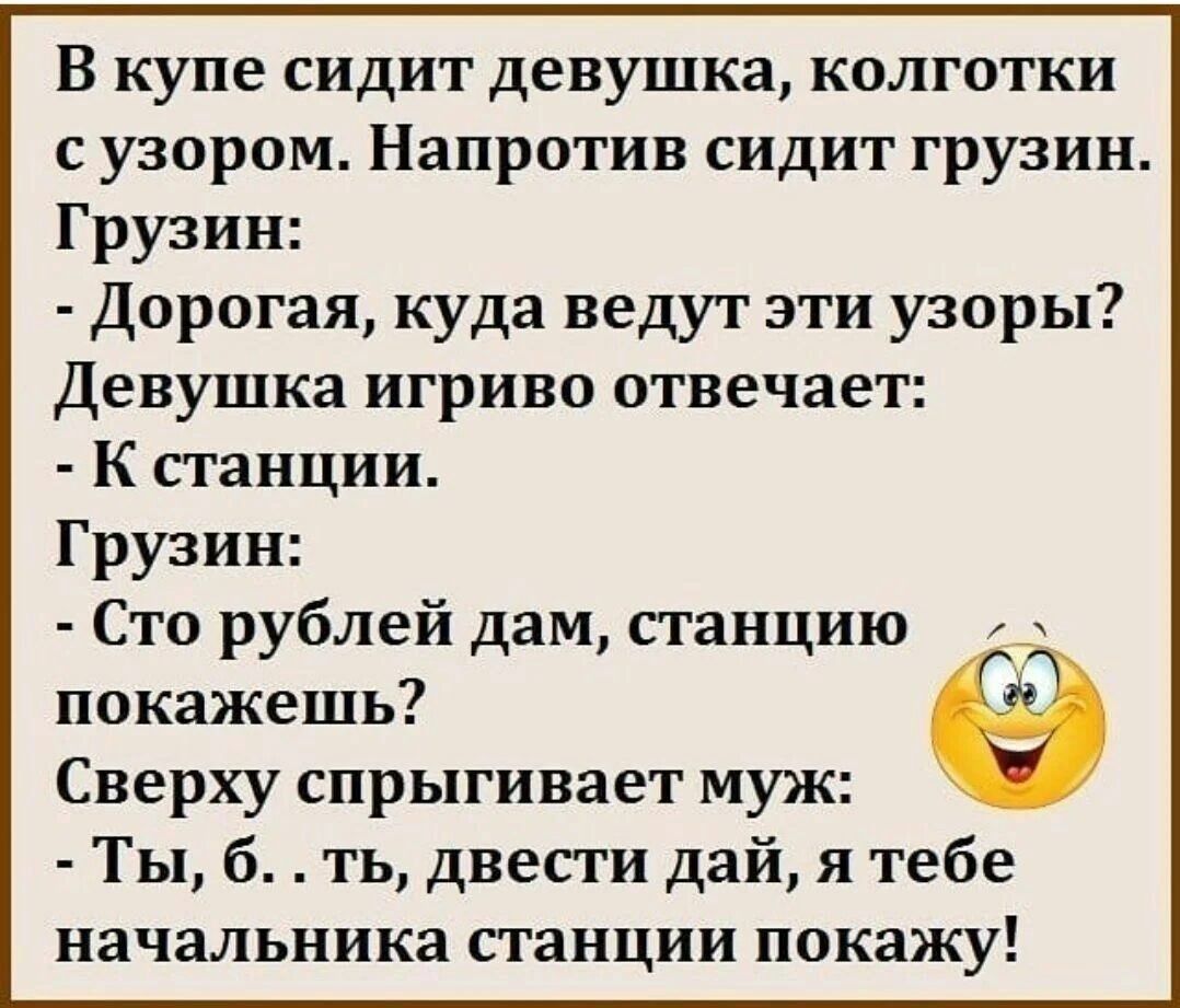 В купе сидит девушка колготки с узором Напротив сидит грузин Грузин Дорогая куда ведут эти узоры Девушка игриво отвечает К станции Грузин Сто рублей дам станцию покажешь Сверху спрыгивает муж Ты б ть двести дай я тебе начальника станции покажу