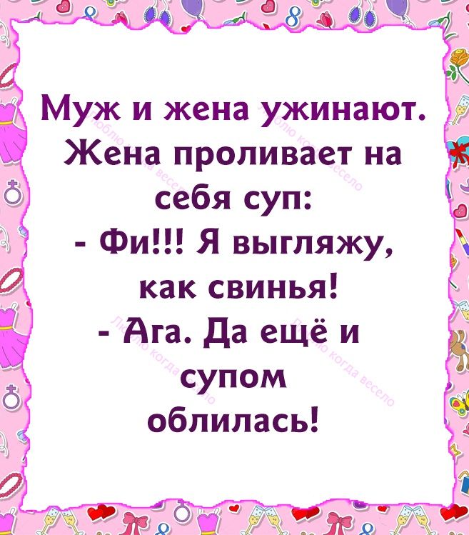 Муж и жена ужинают Жена проливает на себя суп Фи Я выгляжу как свинья Ага Да ещё и супом облилась