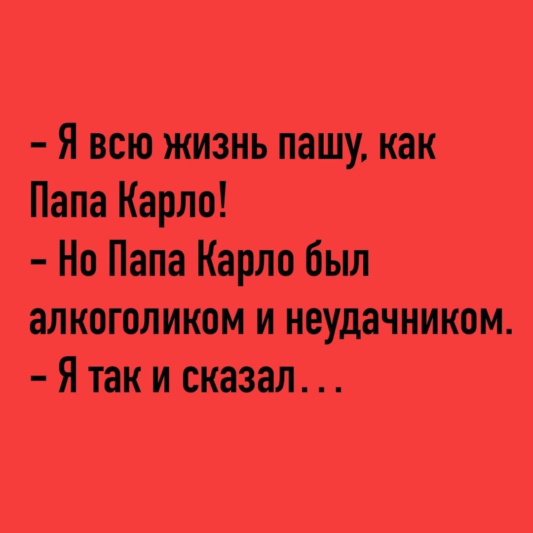 Я всю жизнь пашу как Папа Карло Но Папа Карло был алкоголиком и неудачником Я так и сказал