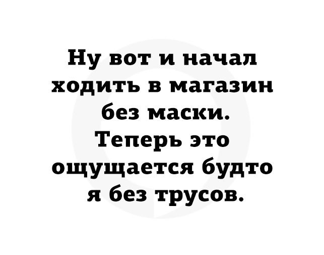 Ну вот и начал ходить в магазин без маски Теперь это ощущается будто я без трусов