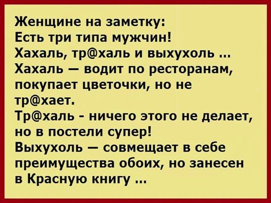 Женщине на заметку Есть три типа мужчин Хахаль трхаль и выхухоль Хахаль водит по ресторанам покупает цветочки но не трхает Трхаль ничего этого не делает но в постели супер Выхухоль совмещает в себе преимущества обоих но занесен в Красную книгу