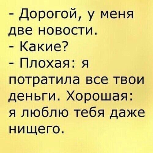 Дорогой у меня две новости Какие Плохая я потратила все твои деньги Хорошая я люблю тебя даже нищего