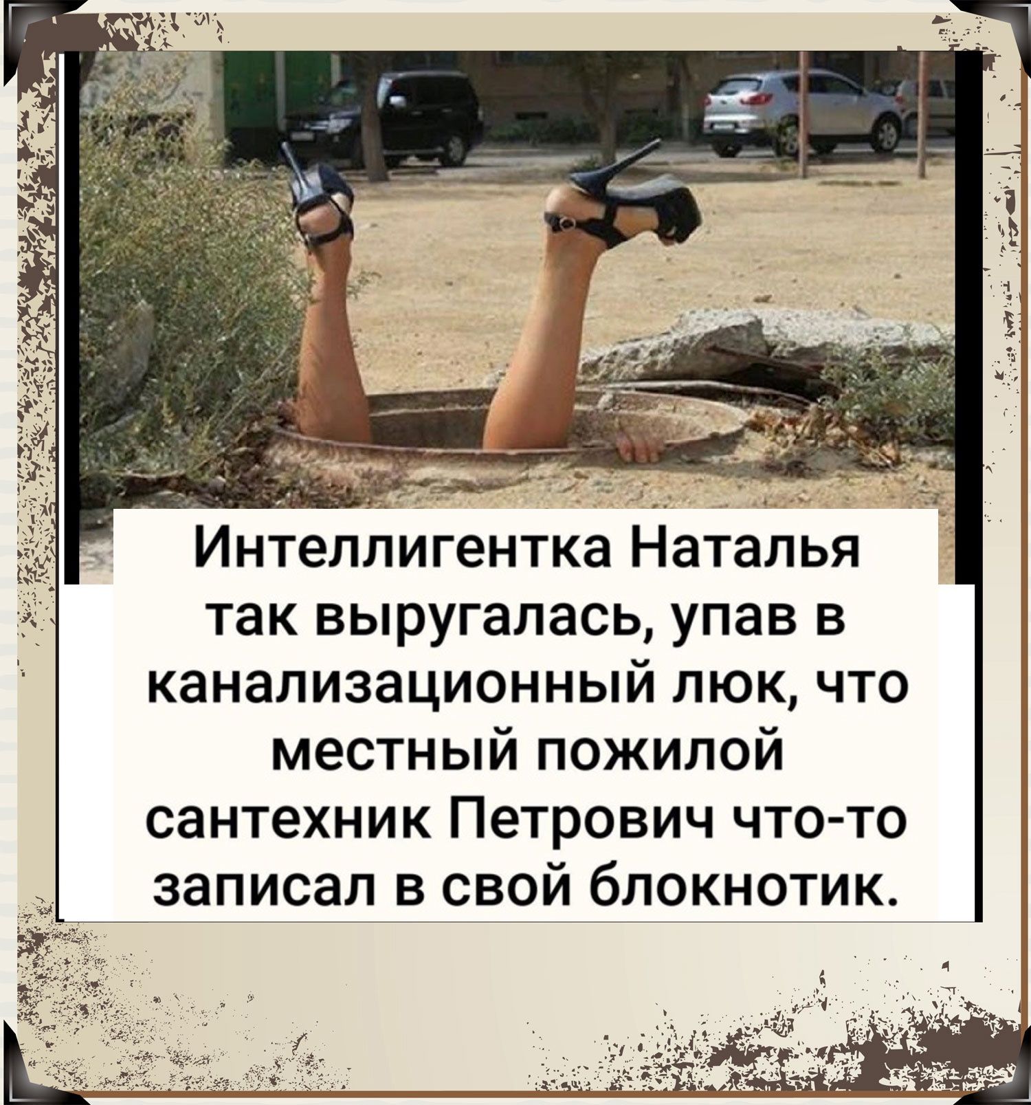ж Интеллигентка Наталья так выругалась упав в канализационный люк что местный пожилой сантехник Петрович что то записал в свой блокнотик