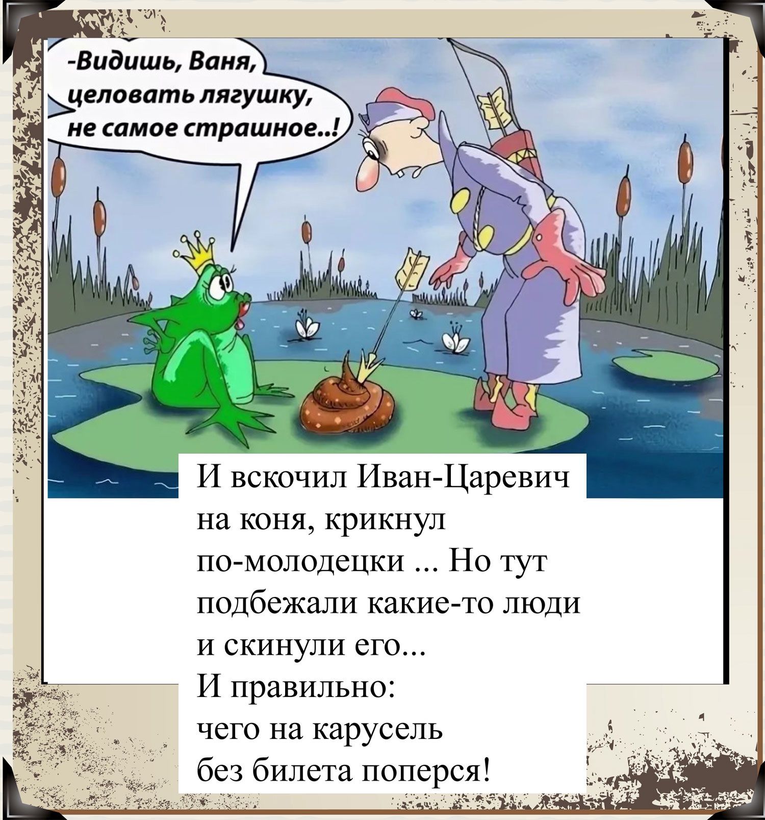 и к Видишь Ваня целовать лягушку не самое страшное И вскочил ИванЦаревич на коня крикнул по молодецки Но тут подбежали какие то люди И скинули его И правильно чего на карусель без билета поперся