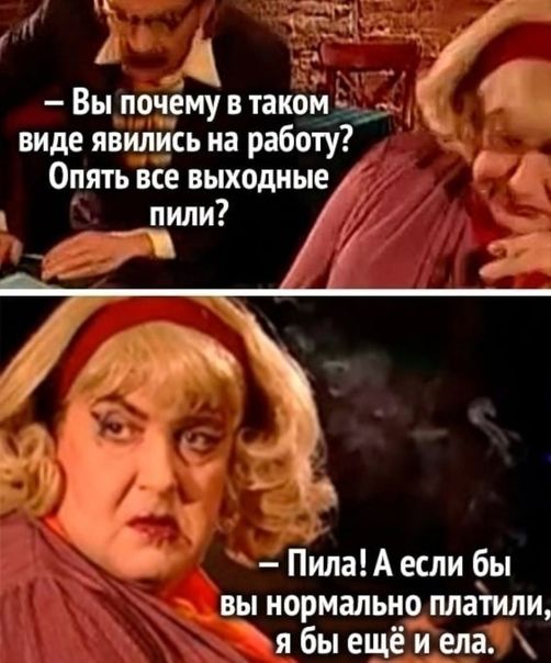 і Вы почему в таком виде явились на работу Опять все выходные 1 _пили А к ПипаА если бы вы нормально платили я бы ещё и ела