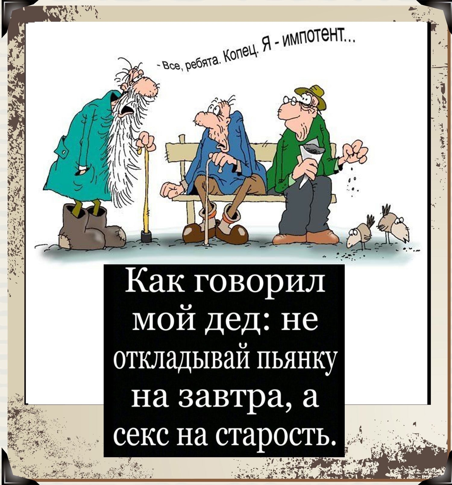 Как говорил мой Дед не откладывай пьянку на завтра секс на старость