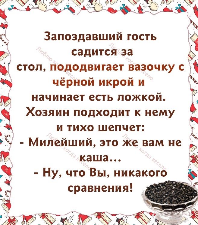 Запоздавший гость садится за _ чёрной икрой и начинает есть ложкой Хозяин подходит к нему и тихо шепчет Ё Милейший это же вам не каша Ну что Вы никакого сравнения