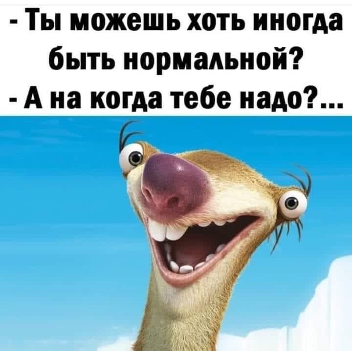 Ты можешь хоть иногда быть нормальной А на когда тебе надо