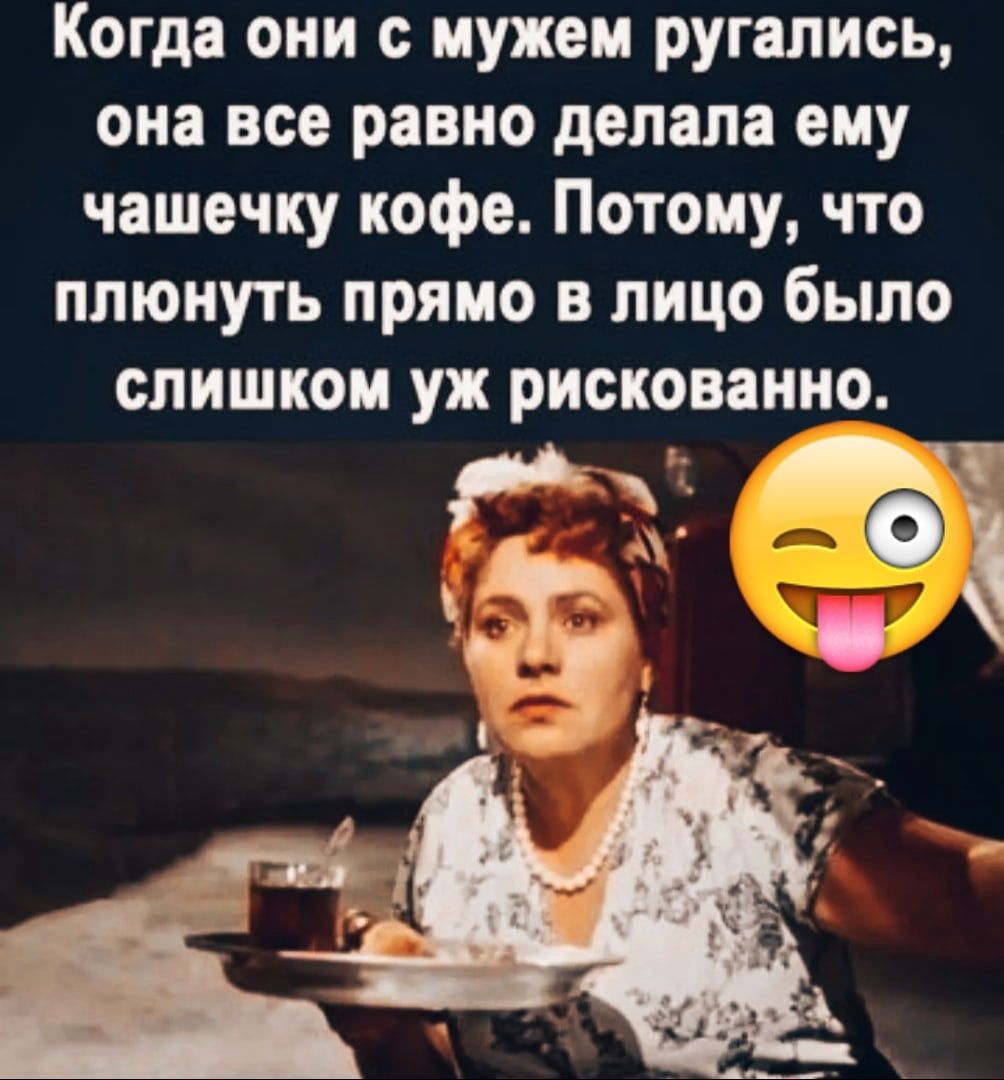 Когда они с мужем ругались она все равно делала ему чашечку кофе Потому что плюнуть прямо в лицо было слишком уж рискованно