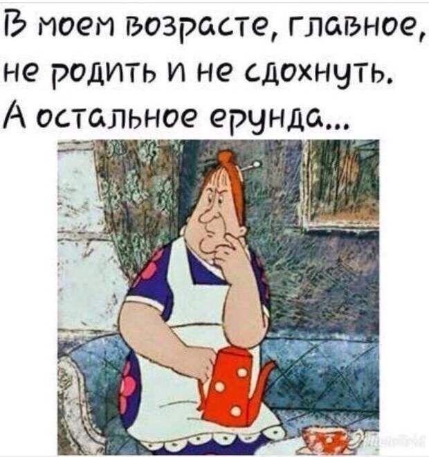 ТЭ поем возрасте главное не родить и не сдохнуть А остальное ерунда