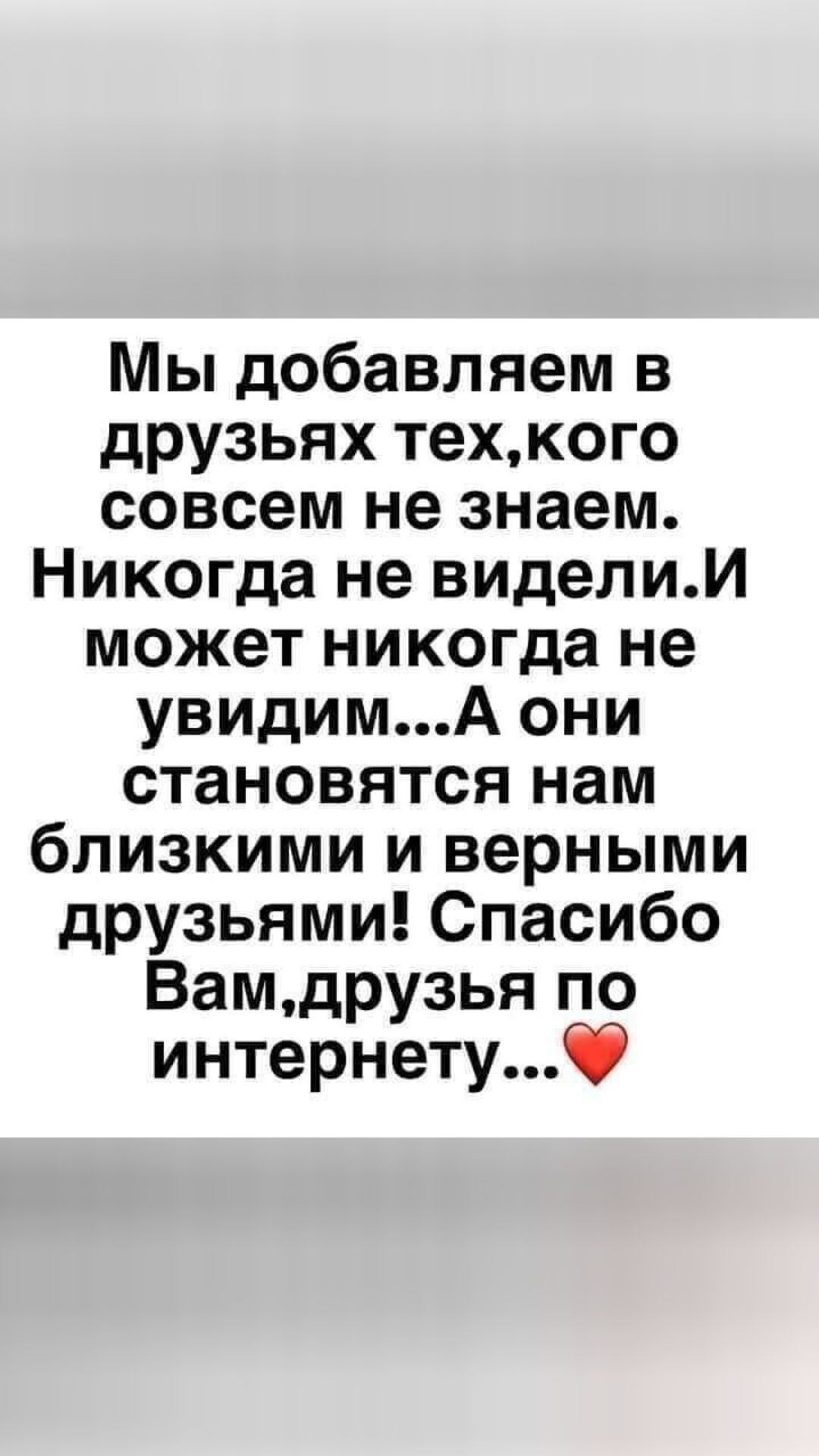 Мы добавляем в друзьях техкого совсем не знаем Никогда не виделии может никогда не увидимА они становятся нам близкими и верными друзьями Спасибо Вамдрузья по интернету
