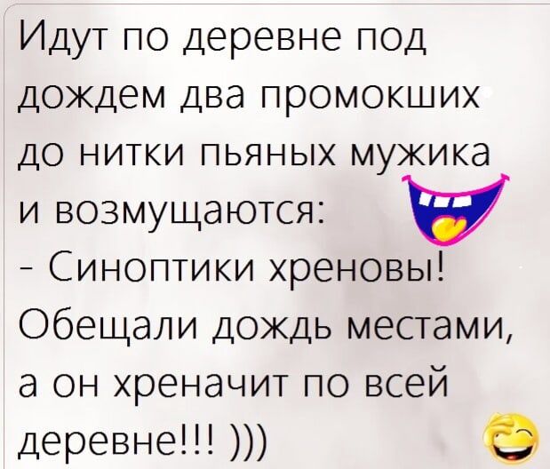 Идут по деревне под дождем два промокших до нитки пьяных мужика и возмущаются Синоптики хреновы Обещали дождь местами а он хреначит по всей деревне