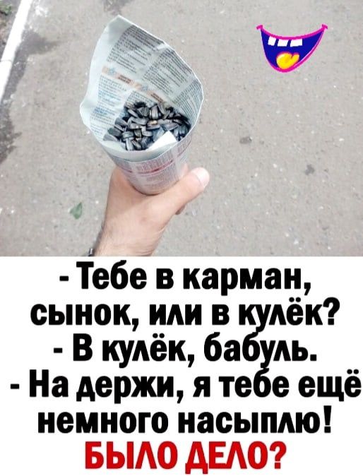 Ё Тебе в карман сынок или в Аёк В куАёк ба АЬ На держи я те е ещё немного насыпдю БЫАО АЕАО