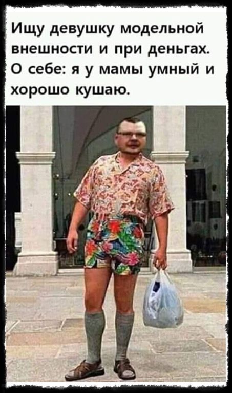 Ищу девушку модельной внешности и при деньгах О себе я у мамы умный и хорошо кушаю
