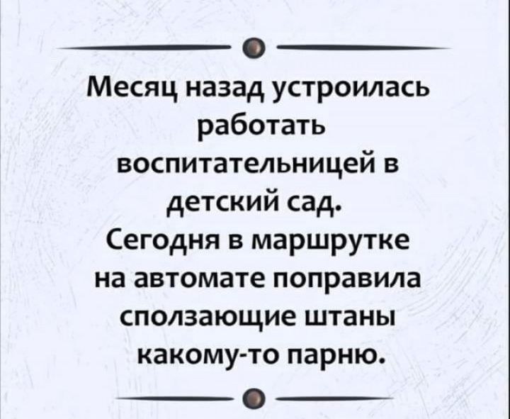 0 Месяц назад устроилась работать воспитательницей в детский сад Сегодня в маршрутке на автомате поправила сползающие штаны какому то парню