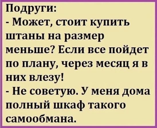 Подруги Может стоит купить штаны на размер меньше Если все пойдет по плану через месяц я в них влезу Не советую У меня дома полный шкаф такого самообмана