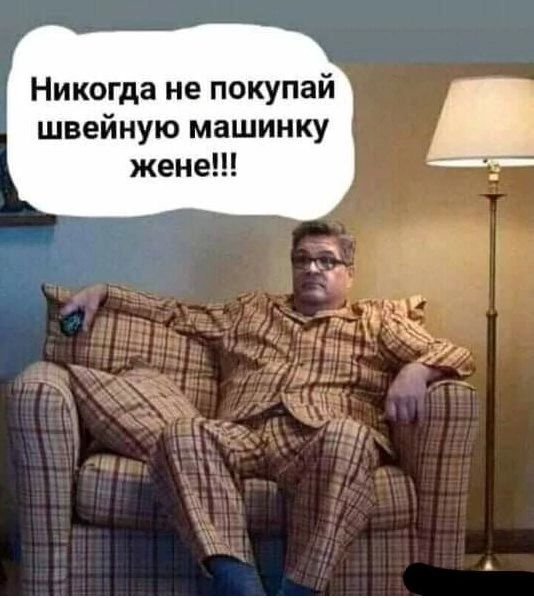Никогда не покупай швейную машинку жене