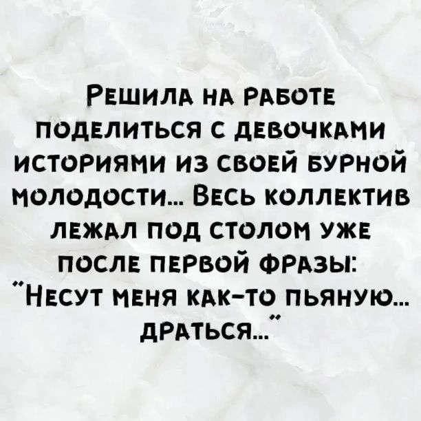 РЕШИЛА НА РАБОТЕ поделиться с дввочкдии ист0Риями из свовй БУРНОЙ молодости Ввсь коллвктив лвжм под столом уж после первой ФРАзы Н сут мвня кдк то пьяную дРАться