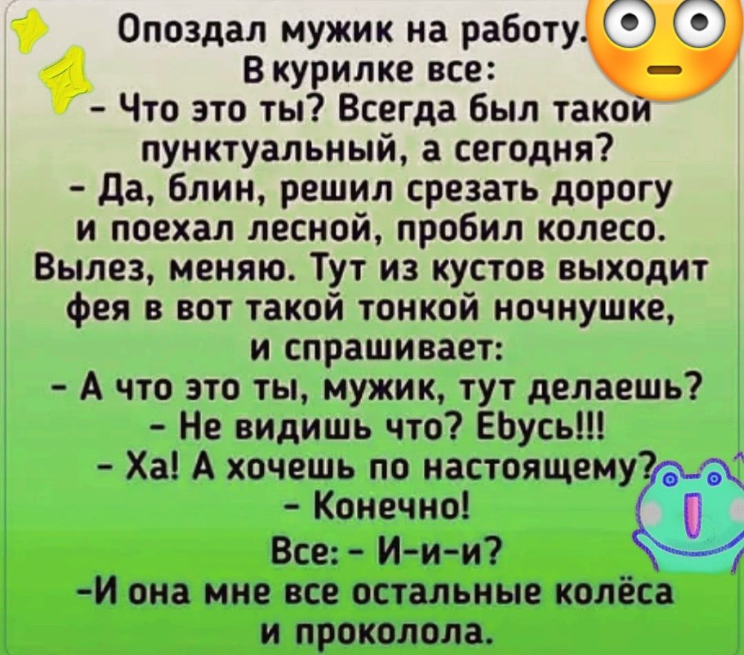 Опоздал мужик на работу С В курилке все Что это ты Всегда был такой  пунктуальный а сегодня да блин решил срезать дорогу и поехал лесной пробил  колесо Вылез меняю Тут из кустов