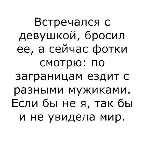 Встречался с девушкой бросил ее а сейчас фотки смотрю по заграницам ездит с разными мужиками Если бы не я так бы и не увидела мир