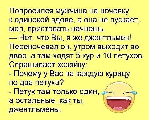 Попросился мужчина на ночевку к одинокой вдове а она не пускает мол приставать начнешь Нет что Вы я же джентльмен Переночевал он утром выходит во двор а там ходят 5 кур и 10 петухов Спрашивает хозяйку Почему у Вас на каждую курицу по два петуха Петух там только один уже а остальные как ты джентльмены