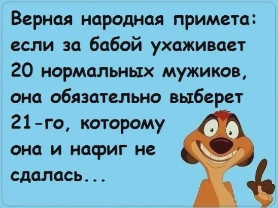 Верная народная примета если за бабой ухаживает 20 нормальных мужиков она обязательно выберет 21 го которому она и нафиг не __ сдалась