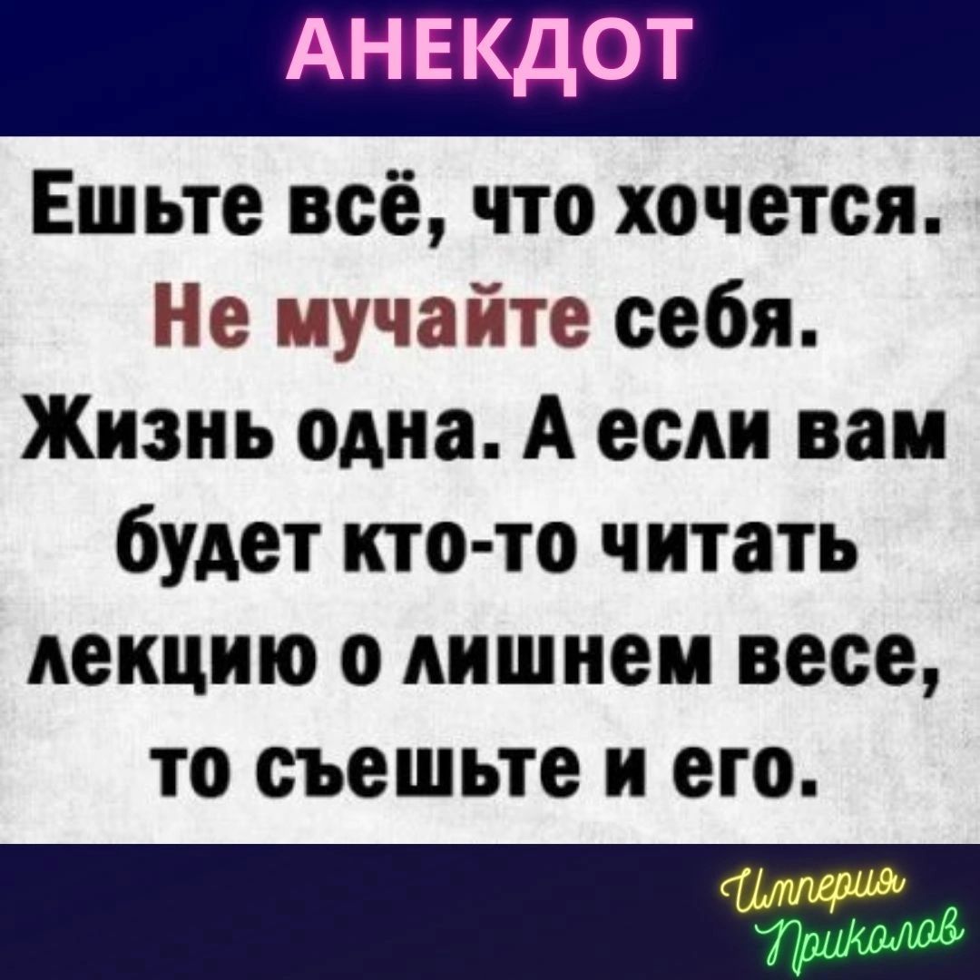 АНЕКДОТ Ешьте всё что хочется Не мучайте себя Жизнь одна А если вам будет кто то читать лекцию о лишнем весе то съешьте и его _