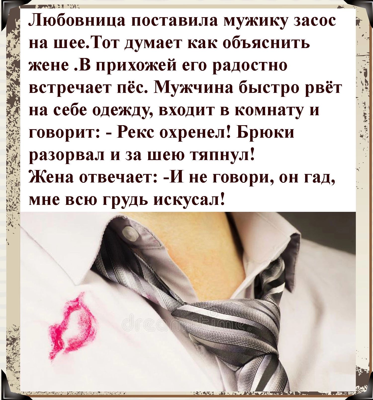 41 ОЦ 5 Любовница поставила мужику засос гг Ё на шее Тот думает как объяснить жене В прихожей его радостно Ё встречает пёс Мужчина быстро рвёт ЁЁ на себе одежду входит в комнату и говорит Рекс охренел Брюки р зорвал и за шею тяпнул Же ена отвечает И не говори он гад мне всю грудь искусал