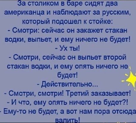 американца и наблюдают за русским который подошел к стойке Смотри сейчас он закажет стакан водки выпьет и ему ничего не будет Ух ты Смотри сейчас он выпьет второй стакан водки И ему ОПЯТЬ НИЧЕГО НЕ будет а действтельно Смотри смотри Третий заказывает И что ему опять ничего не будет Емуто не будет а вот нам пора отсюда _вапшь_
