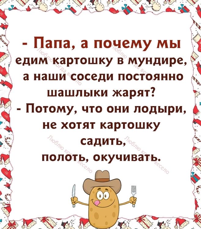 Папа а почему мы едим картошку в мундире а наши соседи ПОСТОЯННО ШЗШЛЫКИ ЖЗРЯТ Потому что они подыри не хотят картошку садить полоть окучивать