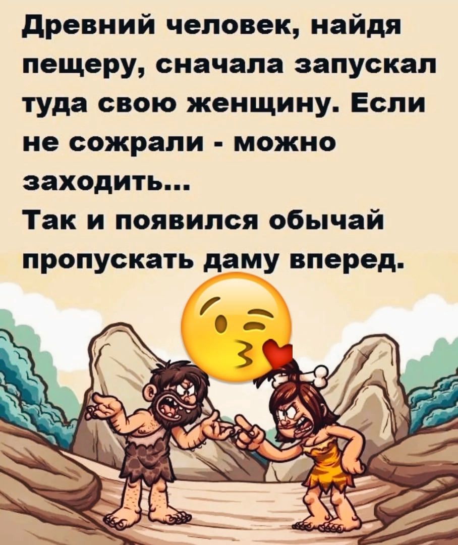 древний человек найдя пещеру сначала запускал туда свою женщину Если не сожрали можно заходить Так и появился обычай пропускать даму вперед