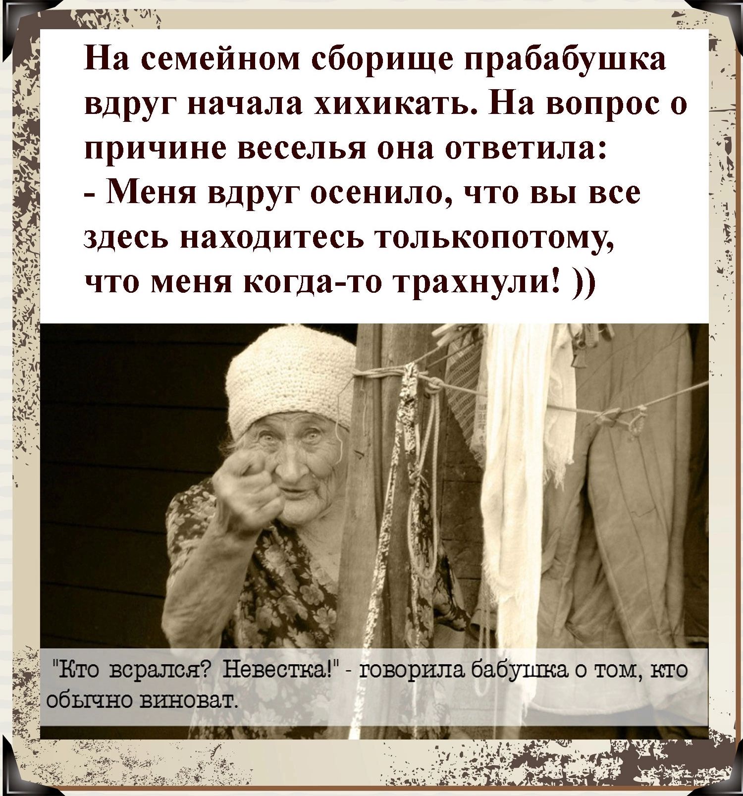 иц На семейном сборище прабабушка вдруг начала хихикать На вопрос о причине веселья она ответила Меня вдруг осенило что вы все здесь находитесь толькопотому что меня когда то трахнули а _ Кто всрался Невестка говорила бабуппсао том кто обычно вш юват