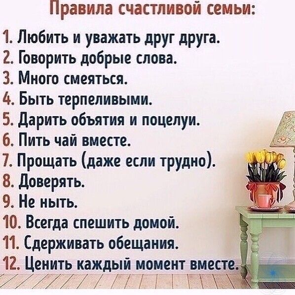 ПРЗВИЛЗ СЧЗСТЛИВОЙ СЕМЬИ 1 Любить и уважать друг друга 2 Говорить добрые слова 3 Много смеяться 4 Быть терпеливыми 5 Дарить объятия и поцелуи 6 Пить чай вместе 7 Прощать даже если трудно 8 доверять 9 Не ныть 10 Всегда спешить домой 11 Сдерживать обещания 12 Ценить каждый момент вм 77 і ПЁ