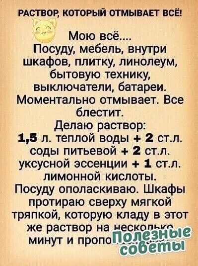 РАСТВОР КОТОРЫЙ ОТМЫВАЕГ ВСЁ Мою всё Посуду мебель внутри шкафов плитку линолеум бытовую технику выключатели батареи Моментально отмывает Все блестит делаю раствор 15 л теплой воды 2 стл соды питьевой 2 стл уксусной эссенции 1 стл лимонной кислоты Посуду опопаскиваю Шкафы протираю сверху мягкой тряпкой которую кладу в этот же раство на нескопнт минут и пЁопо езыые