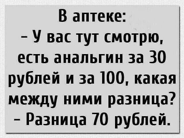 В аптеке У вас тут смотрю есть анальгин за 30 рублей и за 100 какая между ними разница Разница 70 рублей