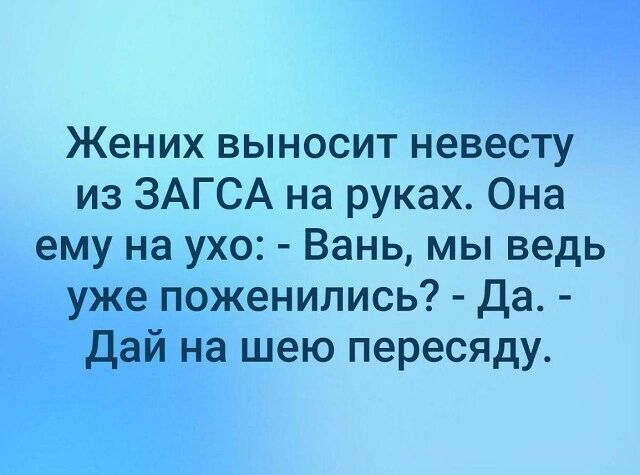 Жених выносит невесту из ЗАГСА на руках Она ему на ухо Вань мы ведь уже поженились Да Дай на шею пересяду