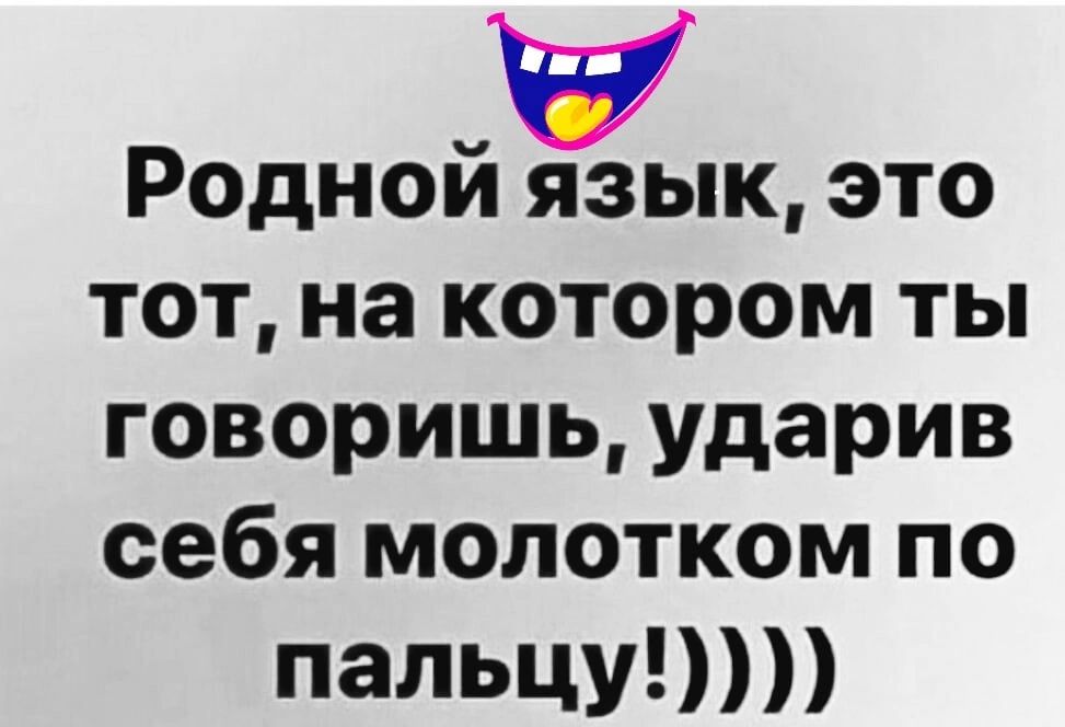 Родной язык это тот на котором ты говоришь ударив себя молотком по пальцу
