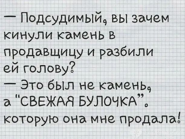 _ Подсудимыйд вы зачем КИНуЛИ камень в продавщицу и разбили ей голо5у Это был не камень 3 СВЕЖАЯ БУЛОЧКАЪ которую она мне продала