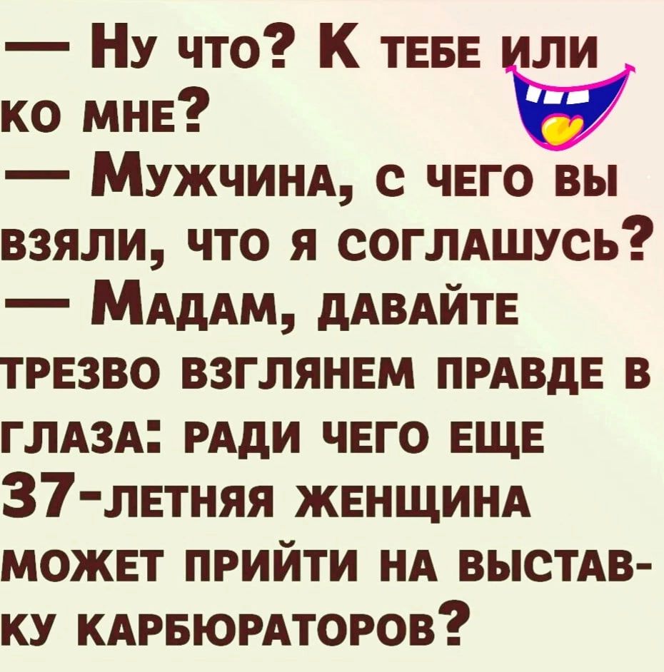 НУ что К ТЕБЕ ли ко мне МУЖЧИНА с чего вы взяли что я соглдшусь МАдАм дАВАЙТЕ трезво взглянем ПРАВдЕ в ГЛАЗА РАдИ чвго ЕЩЕ 37 лвтняя женщинд можнт прийти нд выстдв ку КАРБЮРАТОРОВ