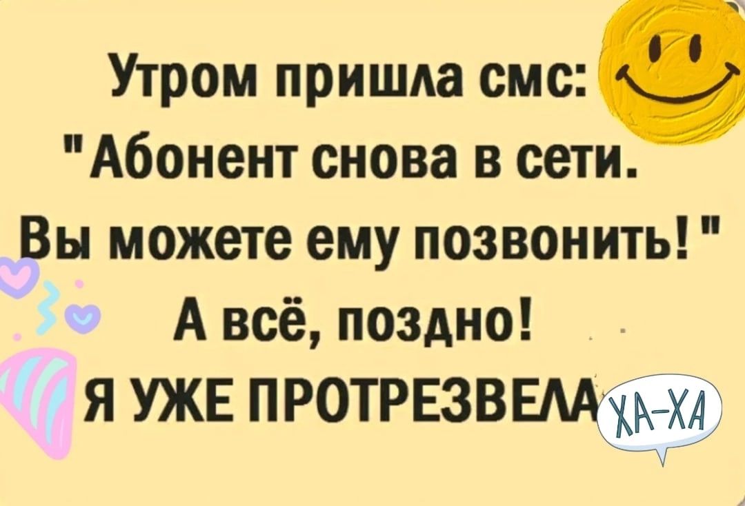 Утром пришла смс Абонент снова в сети Вы можете ему позвонить А всё поздно я УЖЕ ПРОТРЕЗВЕМЖЪ хд