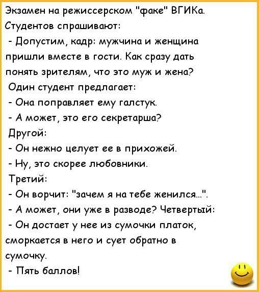 Экзамен на режиссерском факе ВГИКа Студентов спраши пют допустим кадр мужчина и женщина пришли вмеае гости Как сразу дать понять ричепям чта это муж и жена Один сгуденг предлоги Она поправляет ему галстук А может это его секретарша другий Он нежна целует ее в прихожей Ну это скоре любовники Тре1ий Ои ворчит зпчем л на тебе женился А можт Они уже в разводе Четвертый Он достает у нее из сумочки плат
